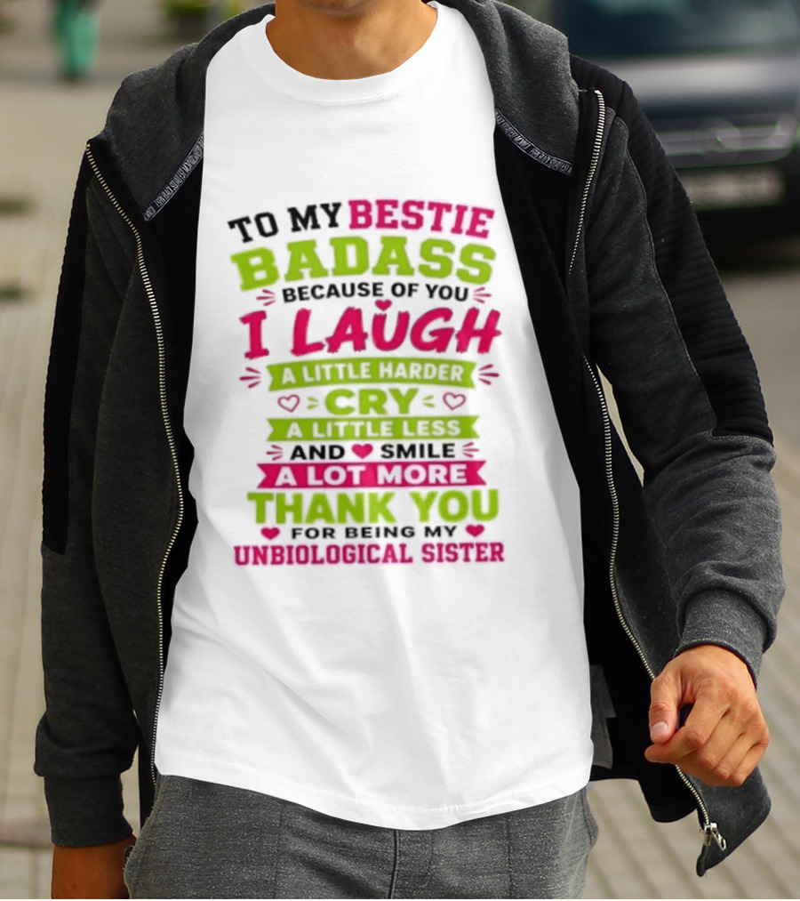 To My Bestie Badass Because Of You I Laugh Harder Cry Less Smile A Lot More Thank You For Being My Unbiological Sister T-Shirt