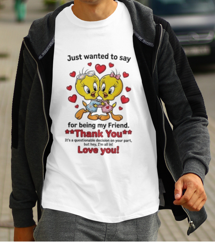 Just Wanted To Say Thank You For Being My Friend Tweety Bird Love You T-Shirt