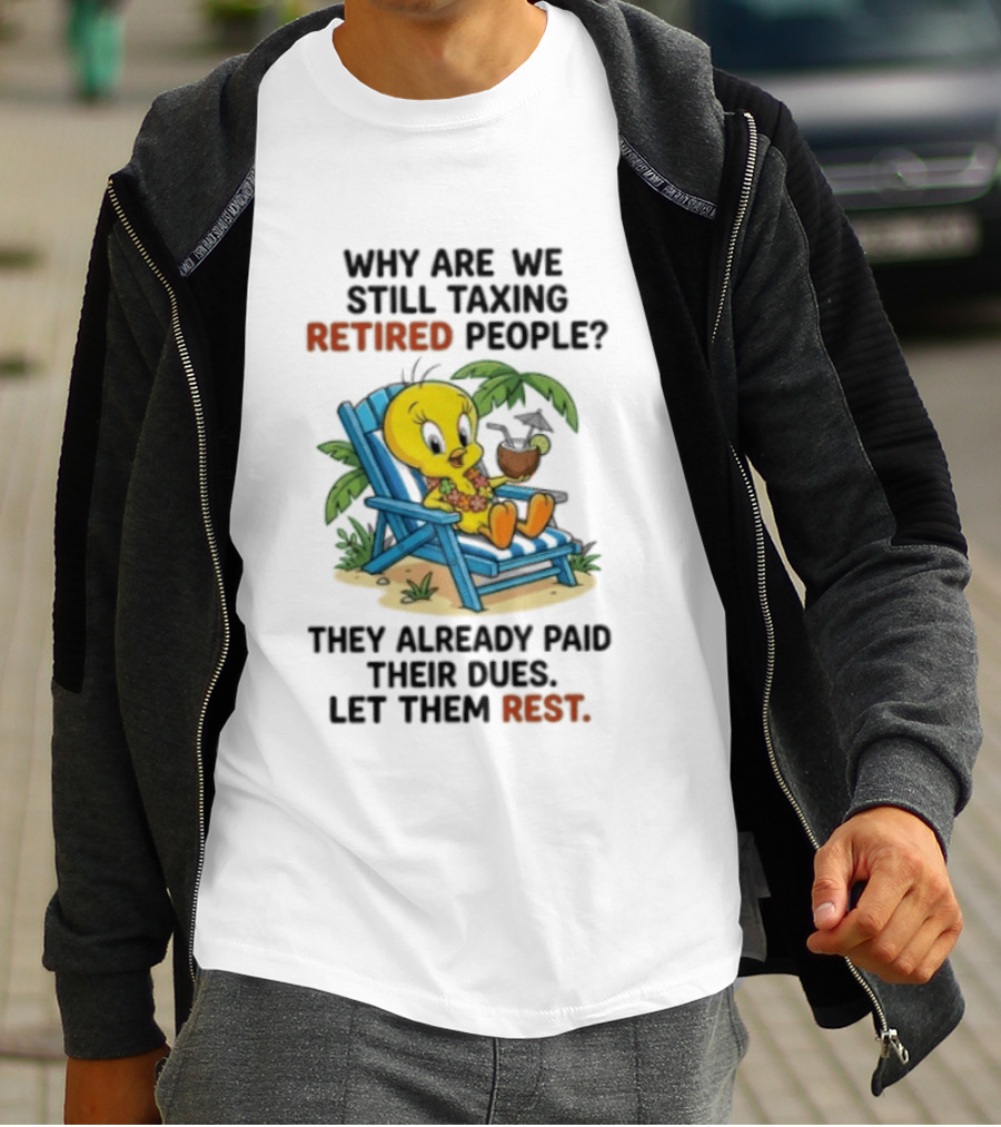 Tweety Bird Why Are We Still Taxing Retired People Let Them Rest Relaxing On Beach Chair With Drink T-Shirt