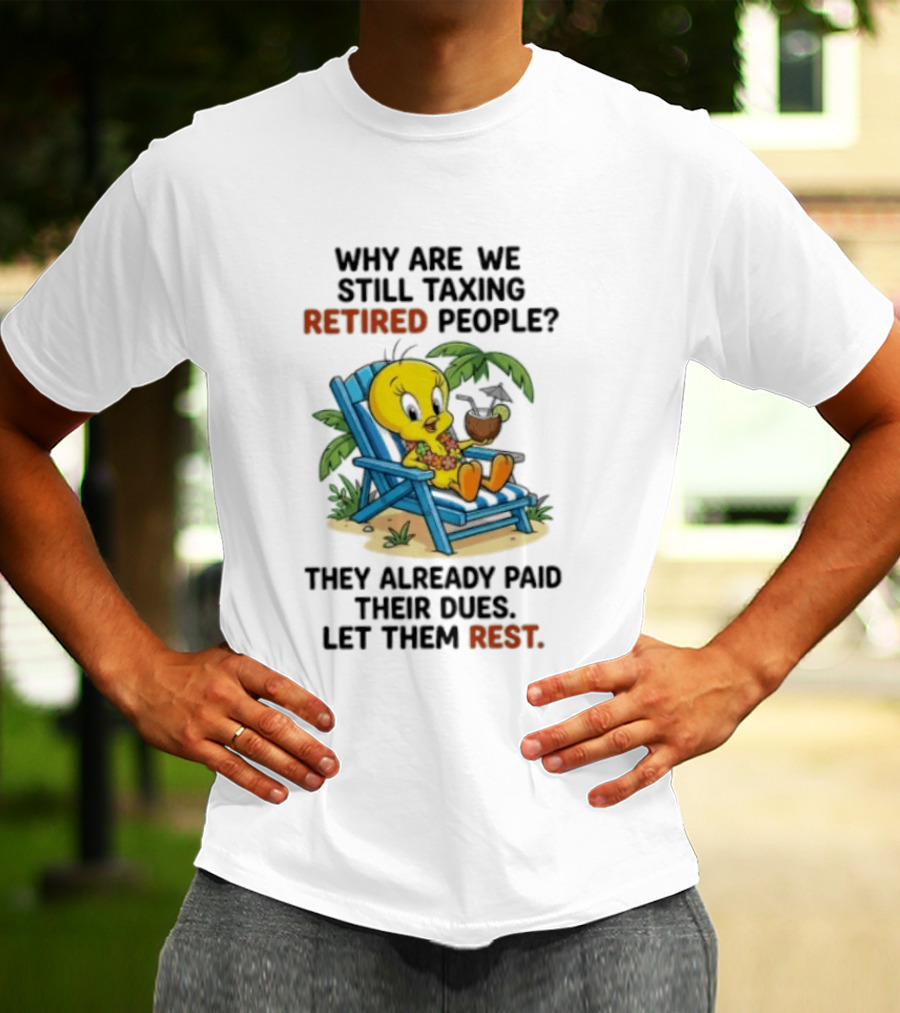 Tweety Bird Why Are We Still Taxing Retired People Let Them Rest Relaxing On Beach Chair With Drink T-Shirt