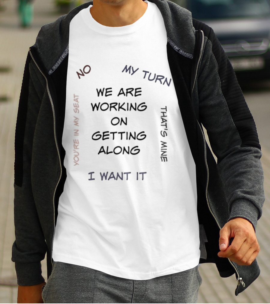 We Are Working On Getting Along No My Turn I Want It That's Mine T-Shirt