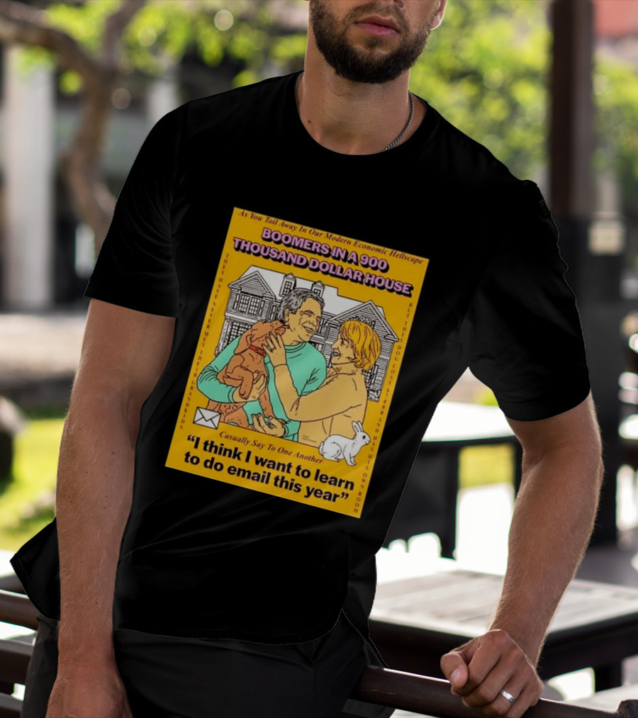 Boomers In A 900 Thousand Dollar House Modern Economic Hellscape Email This Year T-Shirt