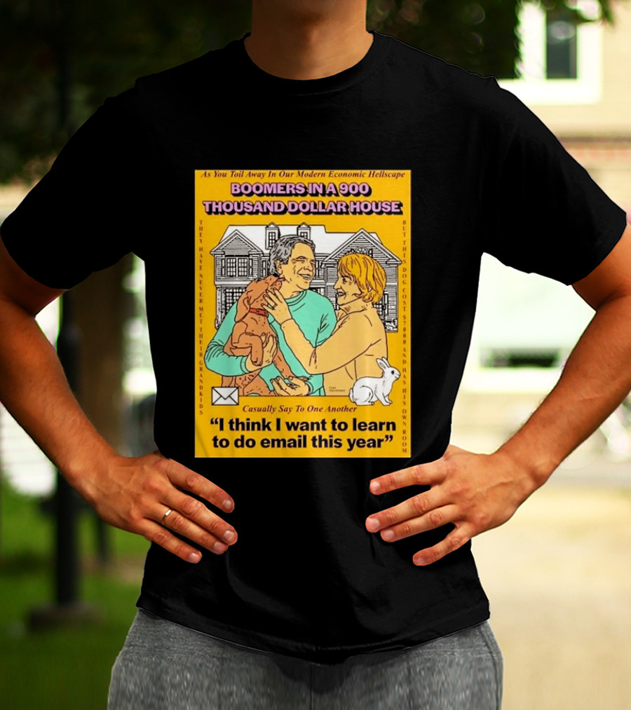 Boomers In A 900 Thousand Dollar House Modern Economic Hellscape Email This Year T-Shirt
