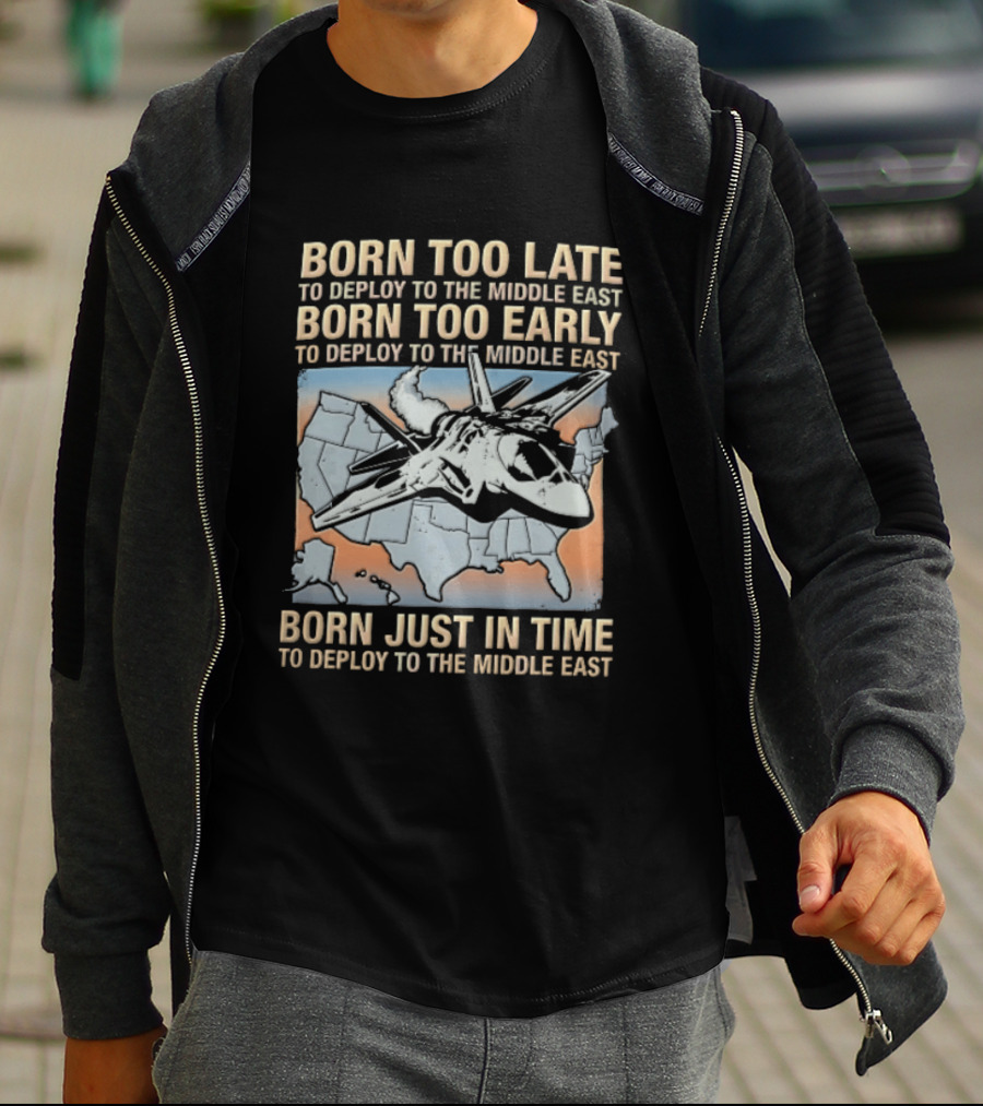 Born Too Late Early Just In Time To Deploy The Middle East F35 Fighter Jet Map T-Shirt