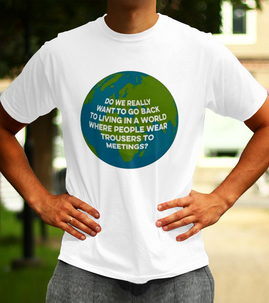 Living In A World Where People Wear Trousers To Meetings T-Shirt