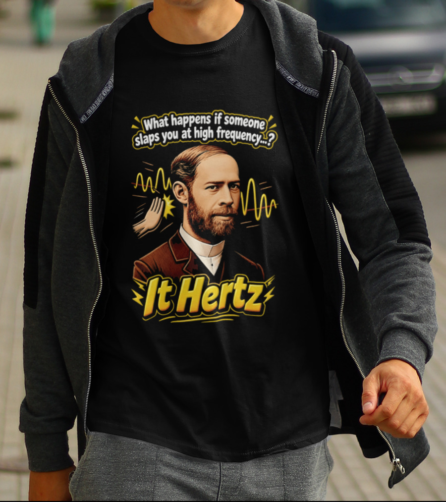 Heinrich Hertz What Happens If Someone Slaps You At High Frequency It Hertz T-Shirt