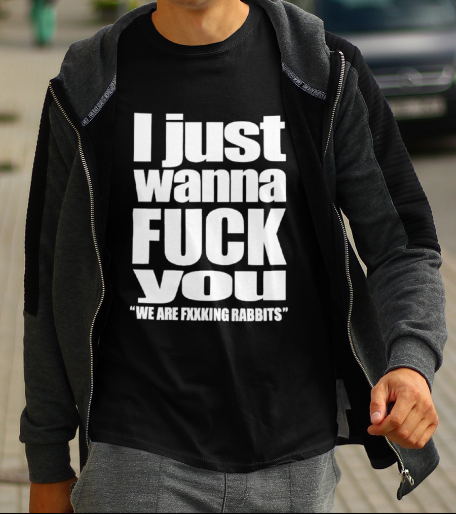 I Just Wanna Fxxk You We Are Fxxking Rabbits T-Shirt