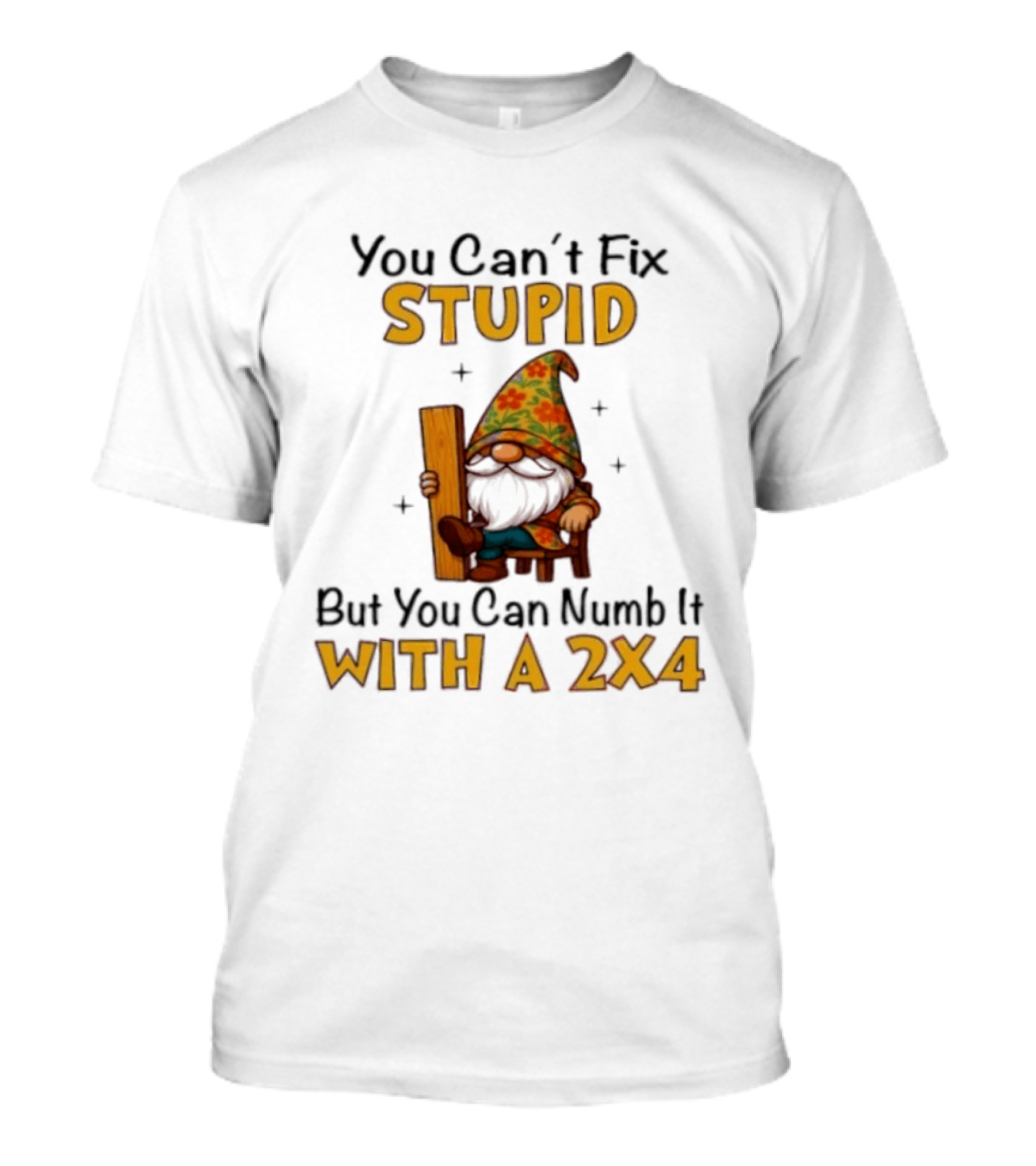 You Can't Fix Stupid But You Can Numb It With A 2x4 Gnome Holding Wood Humor T-Shirt