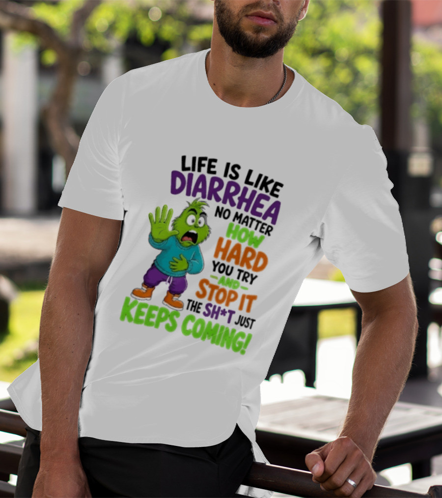 Life Is Like Diarrhea No Matter How Hard You Try And Stop It The Sh*t Just Keeps Coming Grinch T-Shirt