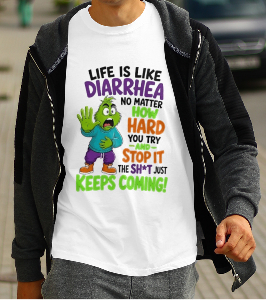 Life Is Like Diarrhea No Matter How Hard You Try And Stop It The Sh*t Just Keeps Coming Grinch T-Shirt