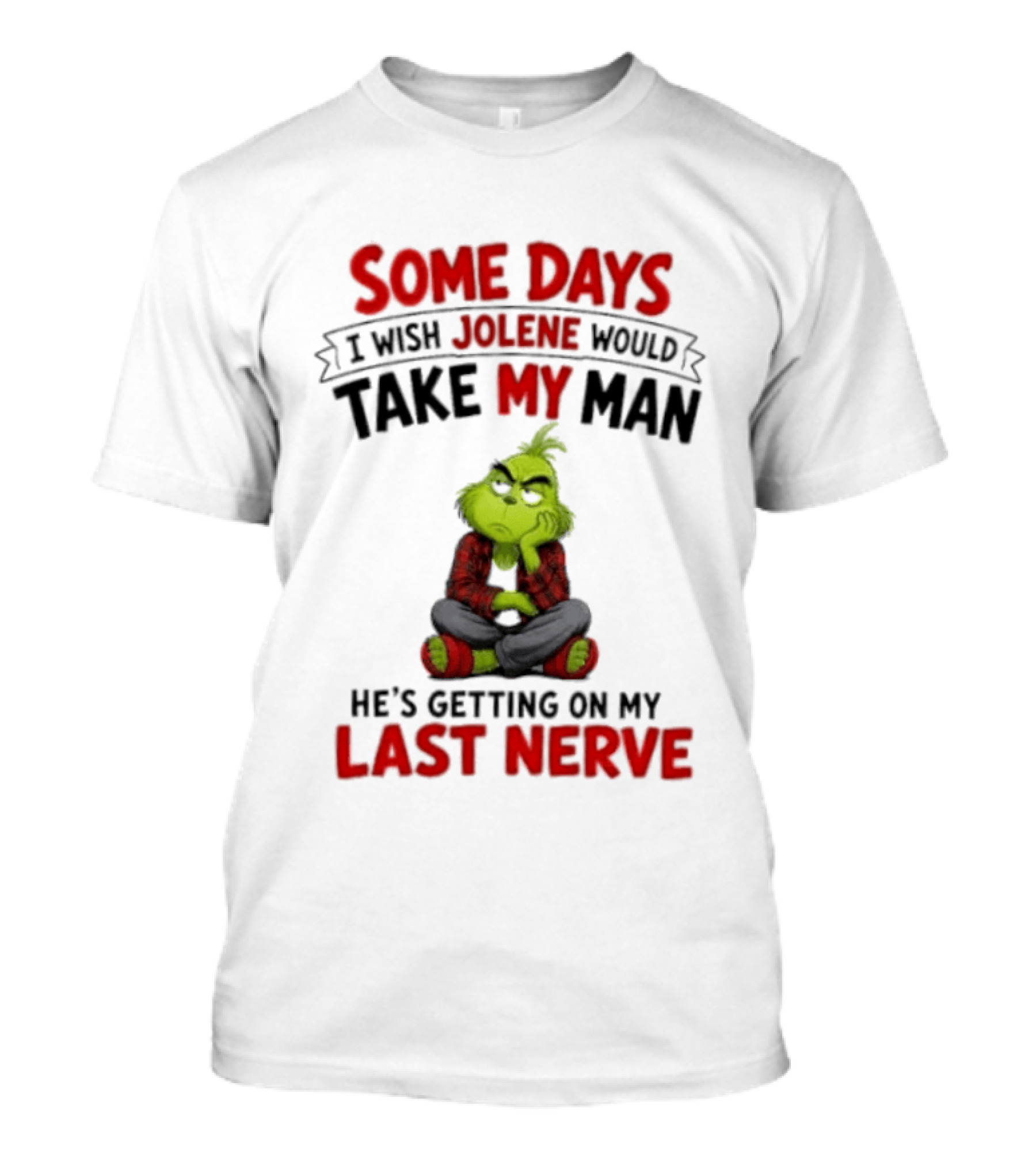 Grinch Some Days I Wish Jolene Would Take My Man He's Getting On My Last Nerve T-Shirt