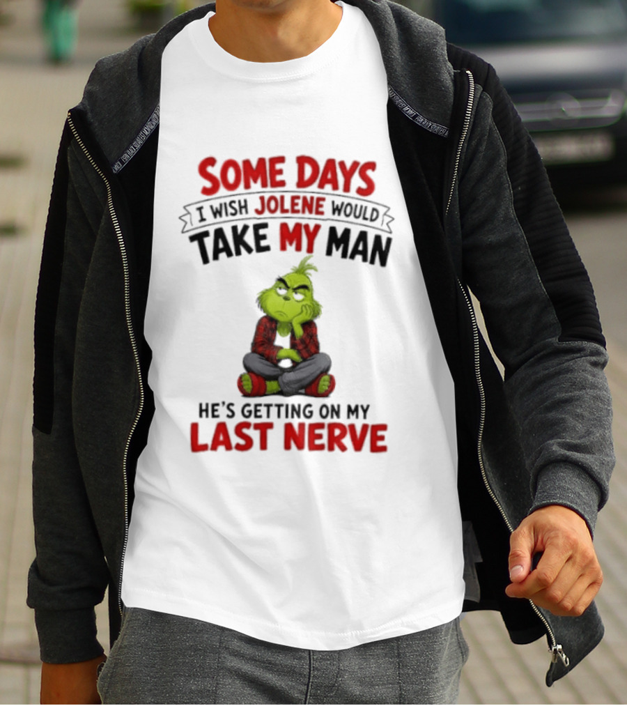 Grinch Some Days I Wish Jolene Would Take My Man He's Getting On My Last Nerve T-Shirt