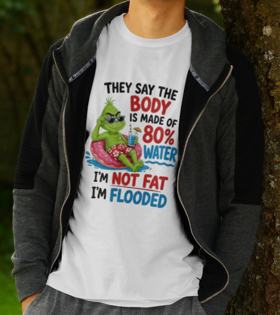 They Say The Body Is Made Of 80 Percent Water I'm Not Fat I'm Flooded Grinch Floating Relaxation Humor T-Shirt
