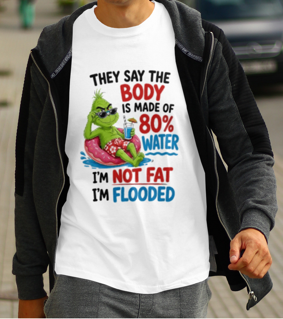 They Say The Body Is Made Of 80 Percent Water I'm Not Fat I'm Flooded Grinch Floating Relaxation Humor T-Shirt