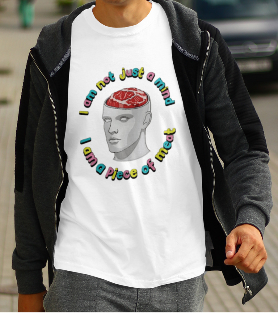 I Am Not Just A Mind I Am A Piece Of Meat Head With Meat Inside T-Shirt