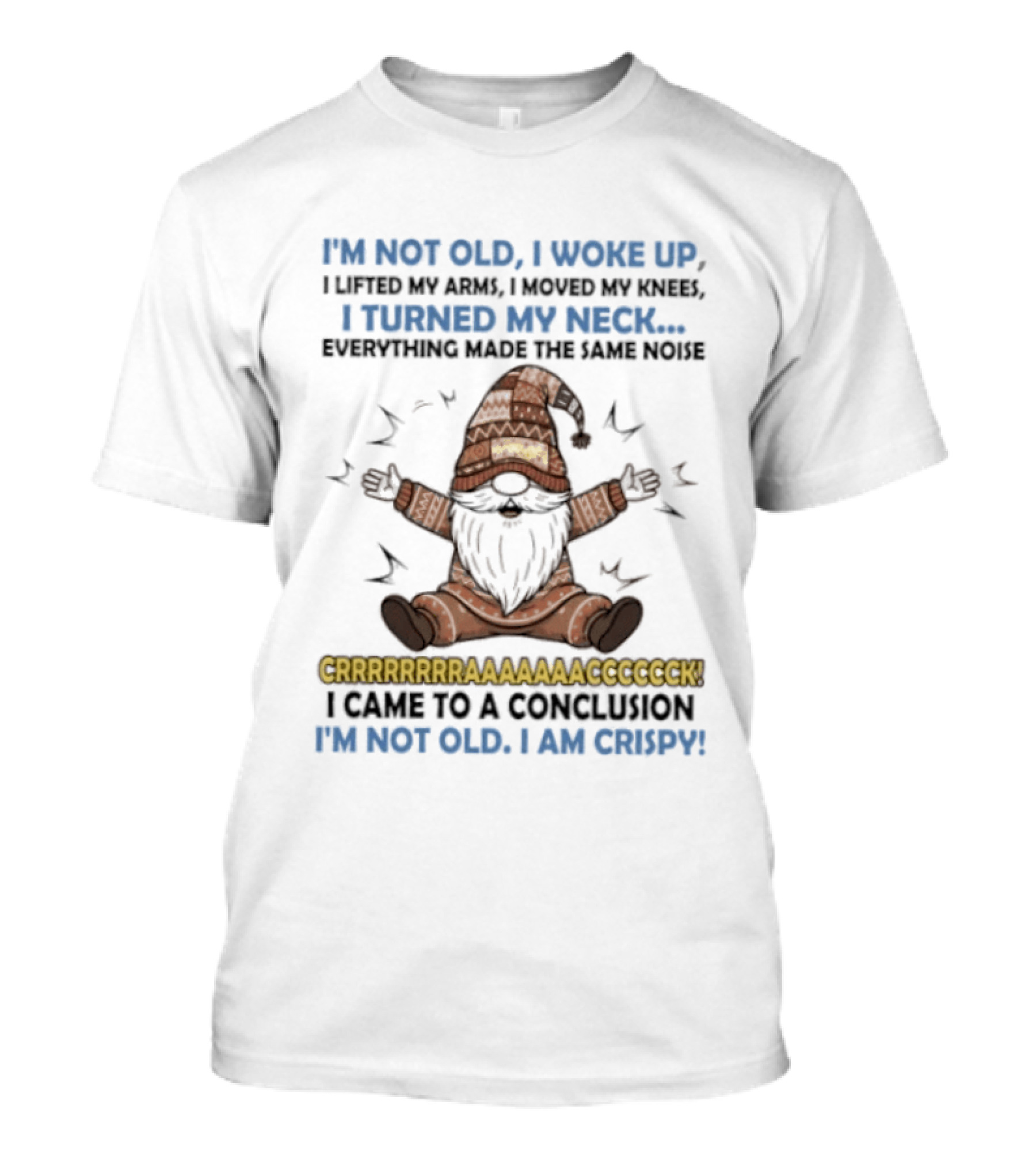 I'm Not Old I Woke Up Lifted My Arm Looked My Knee Turned My Neck Everything Made The Same Noise I Came To A Conclusion I'm Not Old I Am Crispy Gnome T-Shirt