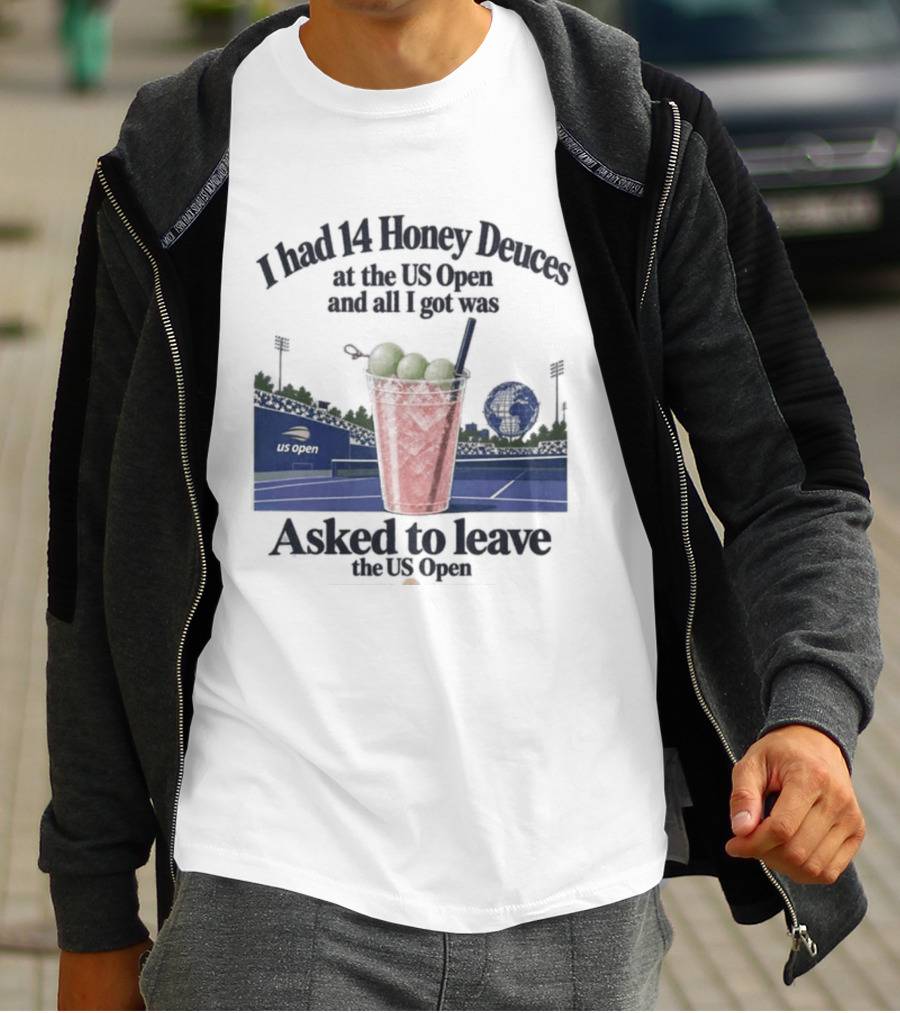 I Had 14 Honey Deuces At The US Open And All I Got Was Asked To Leave The US Open T-Shirt