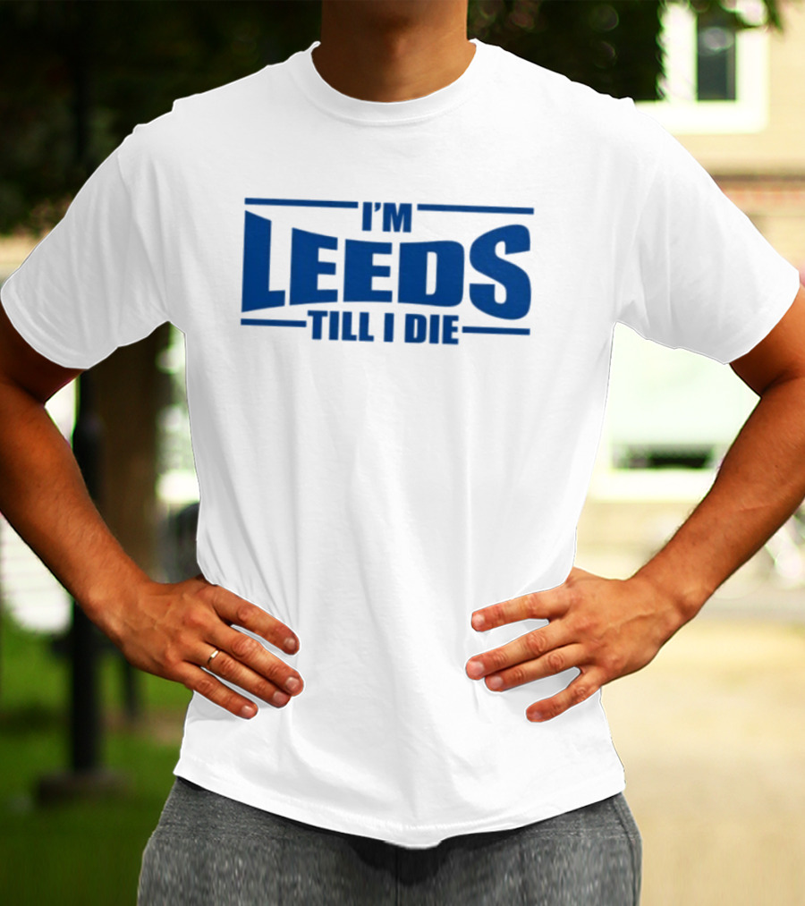 I'm Leeds Till I Die Fan T-Shirt