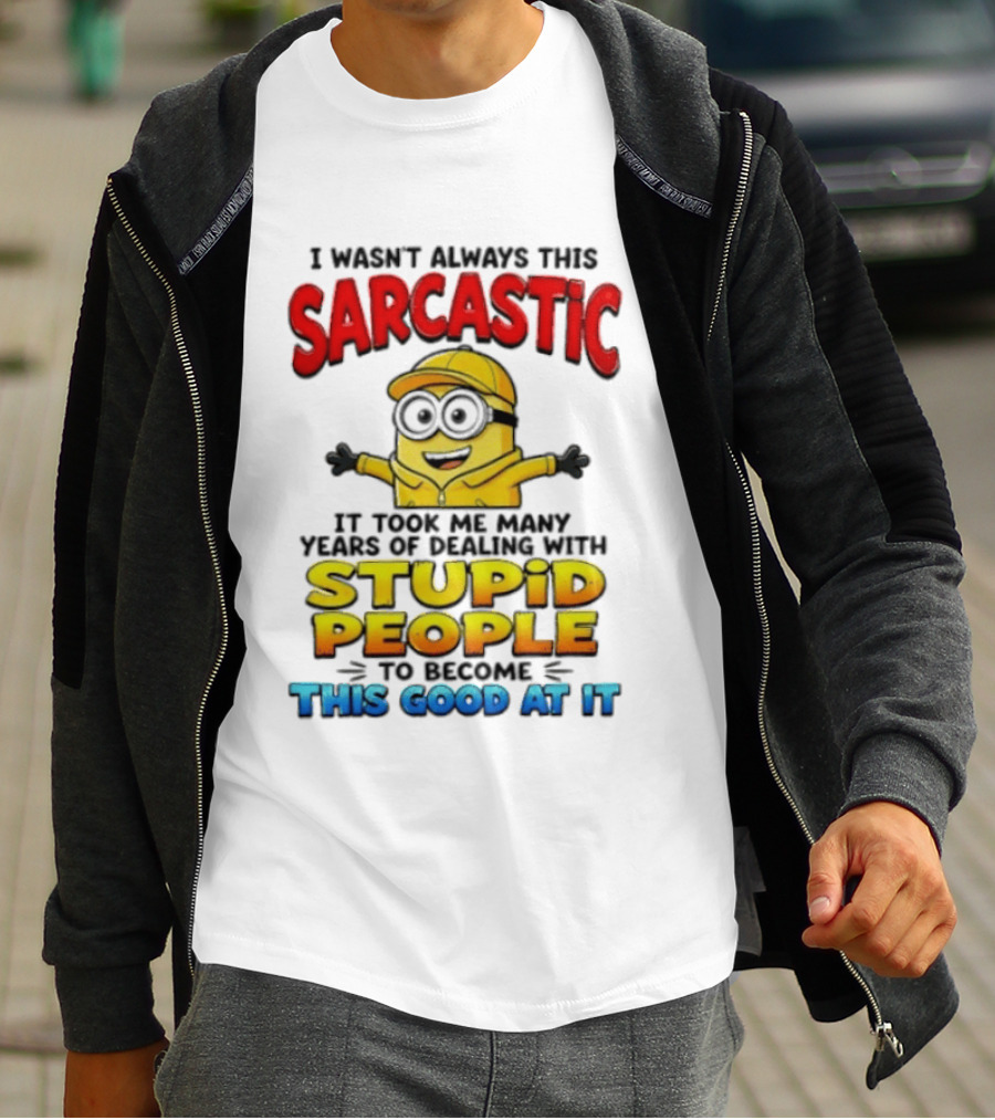 I Wasn't Always This Sarcastic Took Many Years Dealing With Stupid People To Become This Good T-Shirt