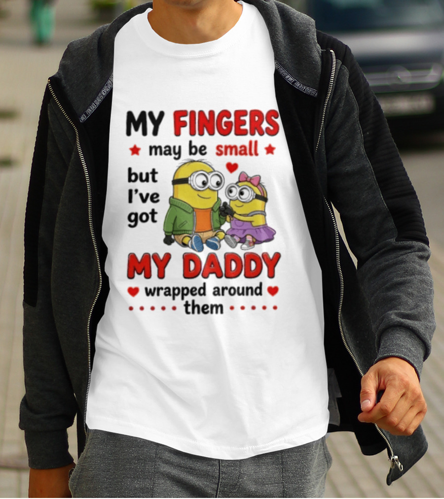 Minion My Fingers May Be Small But I've Got My Daddy Wrapped Around Them T-Shirt