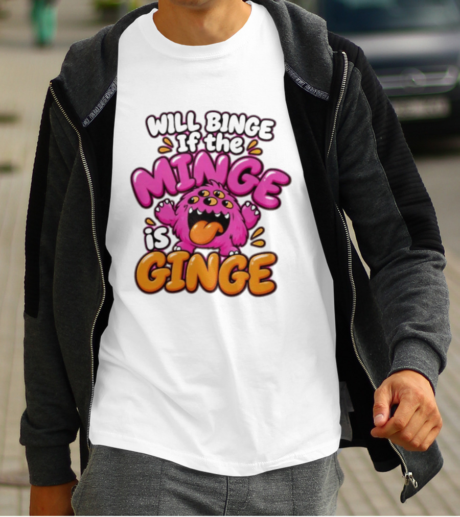 Will Binge If The Minge Is Ginge Monster T-Shirt