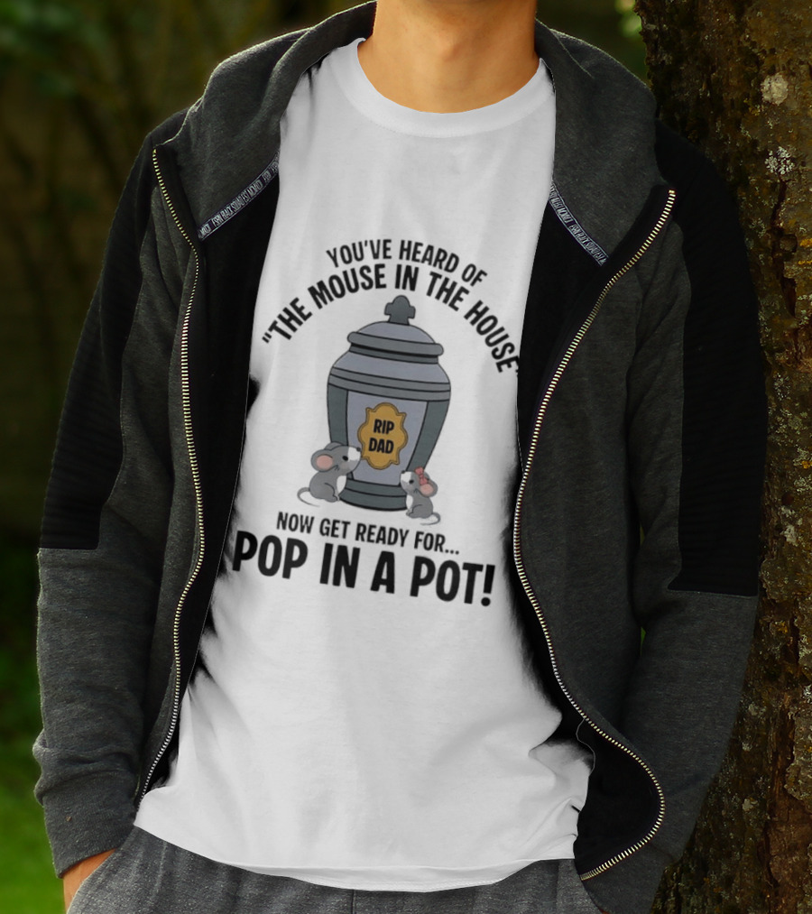 You've Heard Of The Mouse In The House Get Ready For Pop In A Pot RIP Dad T-Shirt