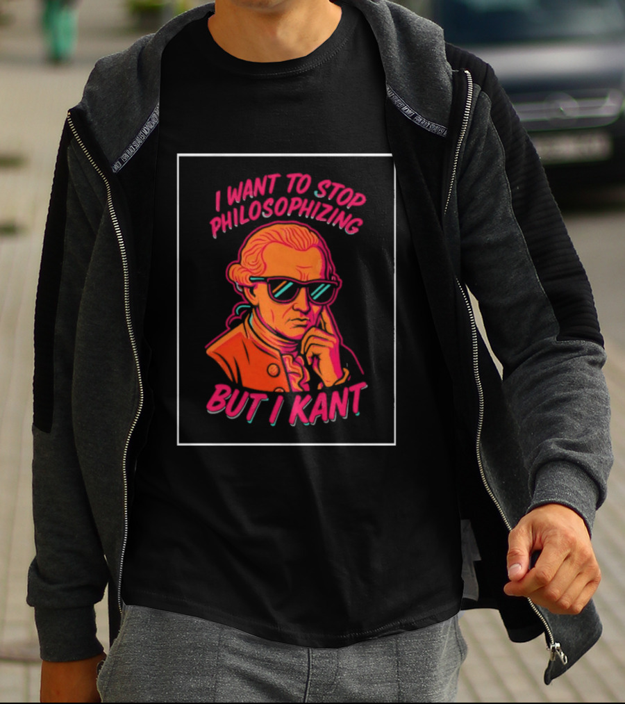 I Want To Stop Philosophizing But I Kant T-Shirt