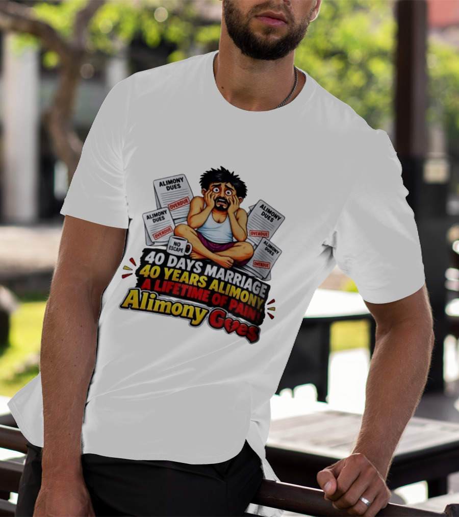40 Days Marriage 40 Years Alimony A Lifetime Of Pain Alimony Goes No Escape Overdue Dues T-Shirt