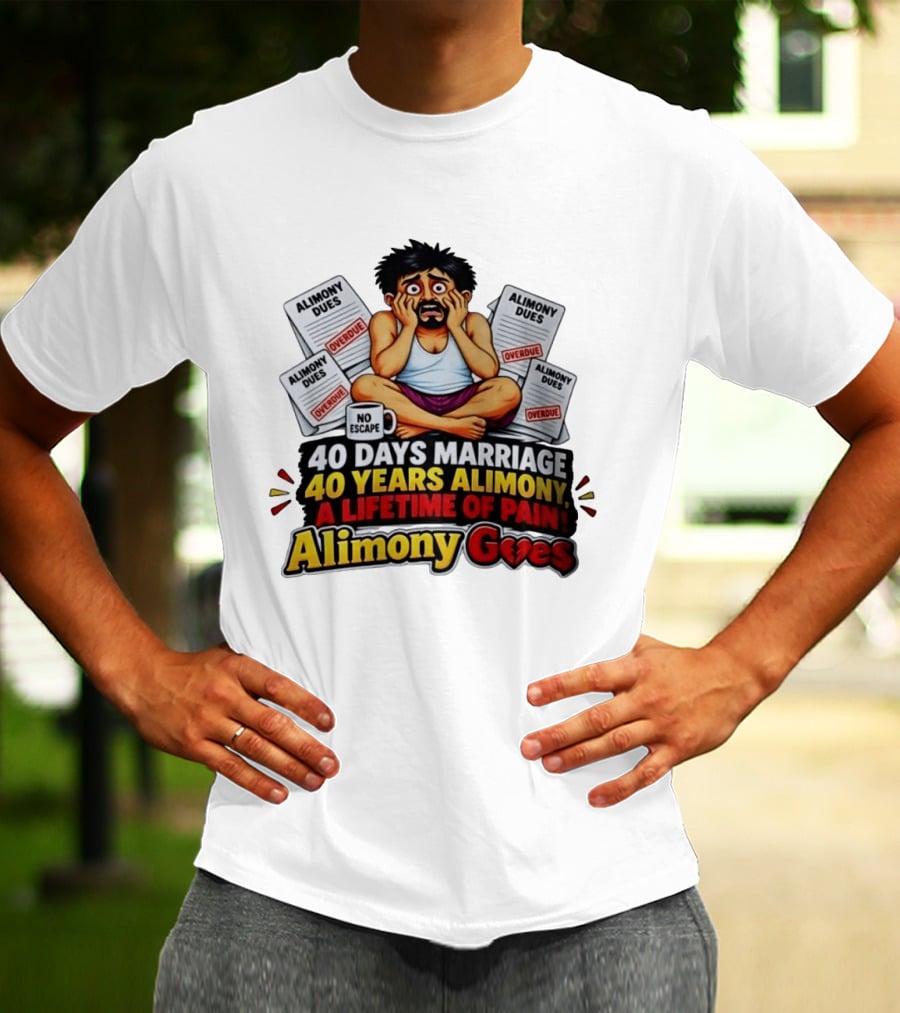 40 Days Marriage 40 Years Alimony A Lifetime Of Pain Alimony Goes No Escape Overdue Dues T-Shirt