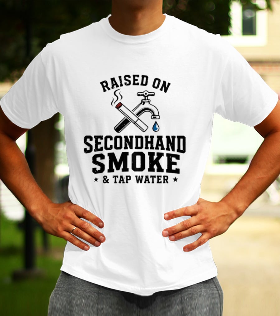 Raised On Secondhand Smoke And Tap Water Cigarette And Faucet T-Shirt