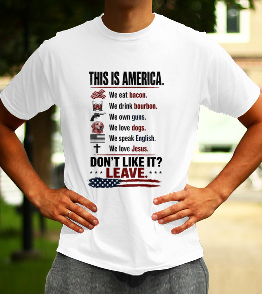 This Is America We Eat Bacon Drink Bourbon Own Guns Love Dogs Speak English Love Jesus Don't Like It Leave T-Shirt