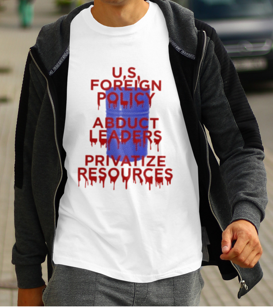 U.S. Foreign Policy Abduct Leaders Privatize Resources Dripping Red T-Shirt