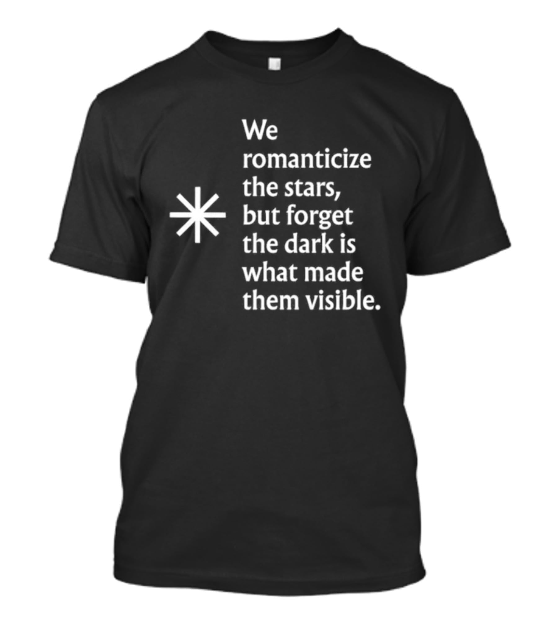 We Romanticize The Stars But Forget The Dark Is What Made Them Visible T-Shirt