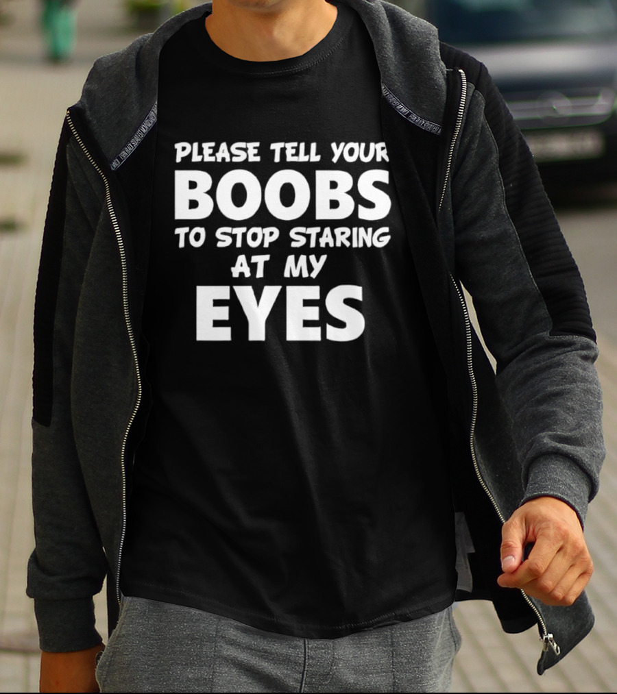 Please Tell Your Boobs To Stop Staring At My Eyes T-Shirt