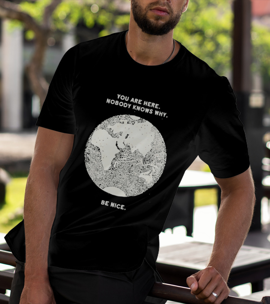 You Are Here Nobody Knows Why Be Nice Earth Concept T-Shirt