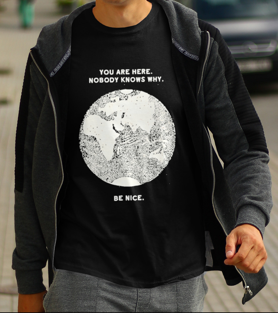 You Are Here Nobody Knows Why Be Nice Earth Concept T-Shirt