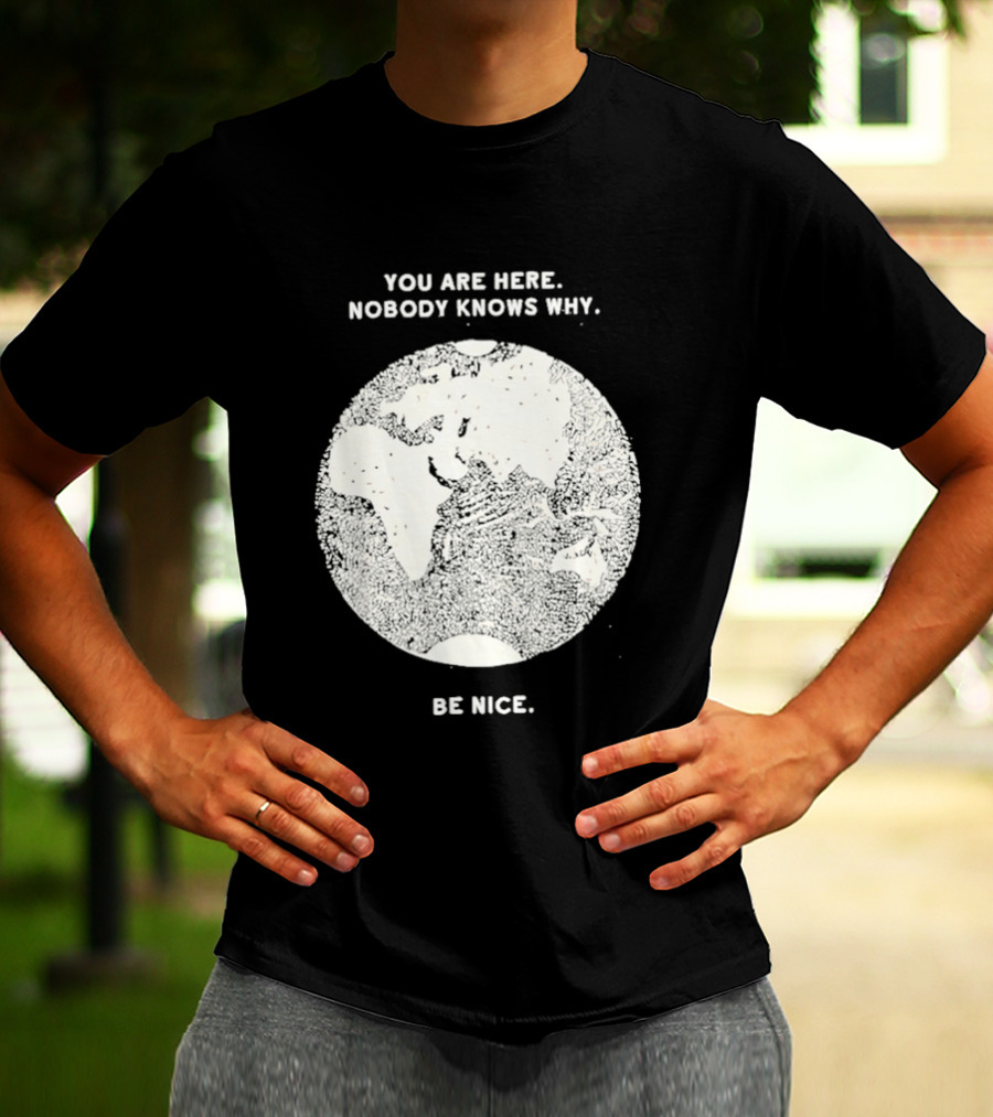 You Are Here Nobody Knows Why Be Nice Earth Concept T-Shirt