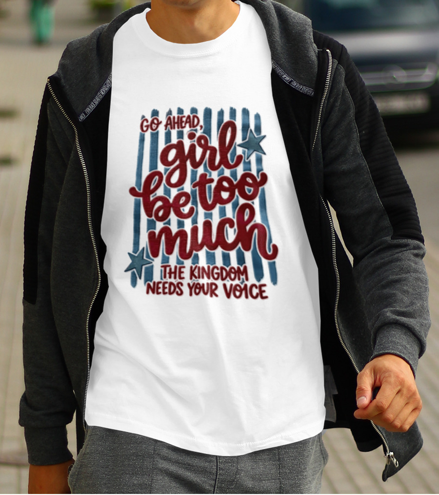 Go Ahead Girl Be Too Much The Kingdom Needs Your Voice Stars Blue Stripes T-Shirt