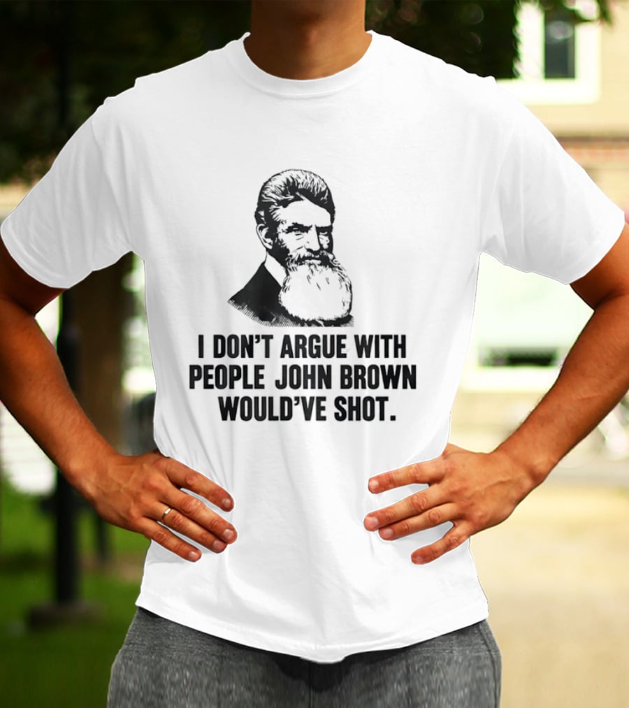 John Brown I Don't Argue With People He Would've Shot T-Shirt
