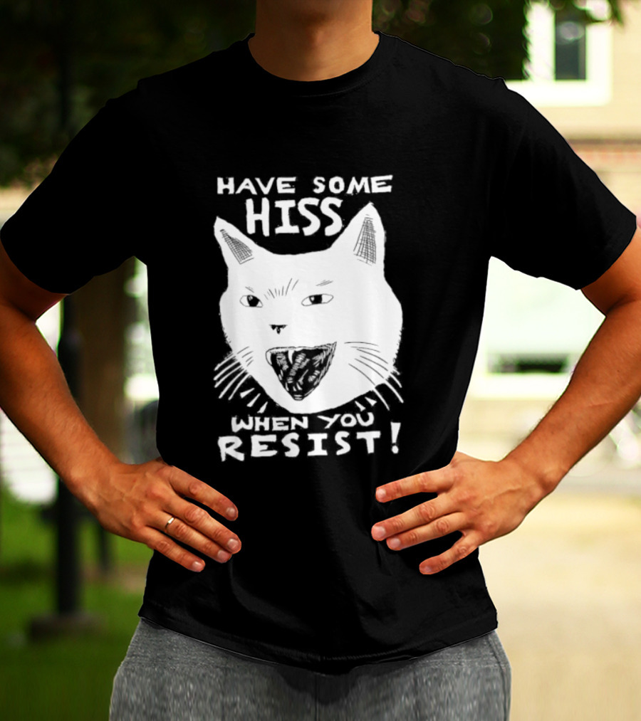 Have Some Hiss Cat Face When You Resist T-Shirt