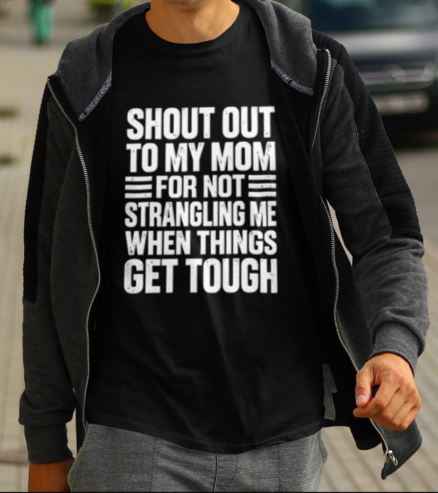 Shout Out To My Mom For Not Strangling Me When Things Get Tough T-Shirt