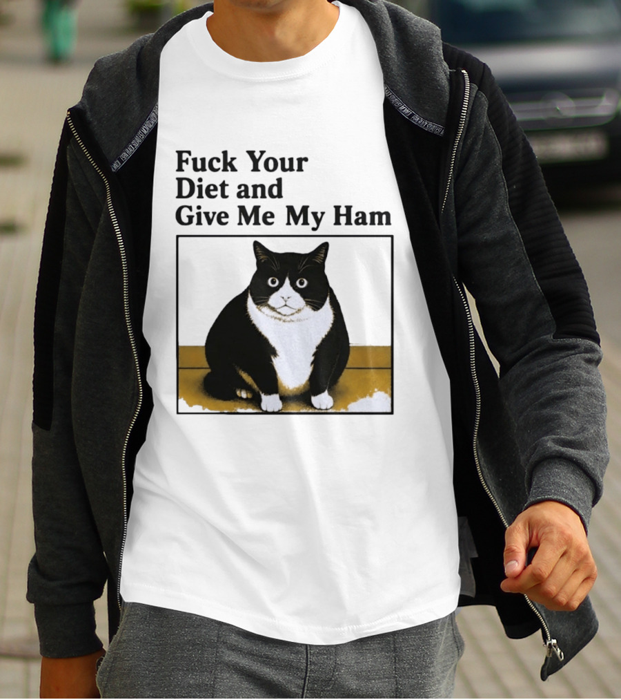 Fuck Your Diet And Give Me My Ham Fat Cat T-Shirt