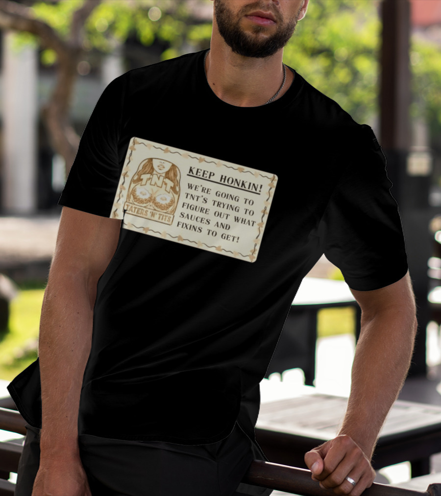 Keep Honkin We're Going To Taters 'n' Tits TNT's Figuring Out Sauces And Fixins T-Shirt
