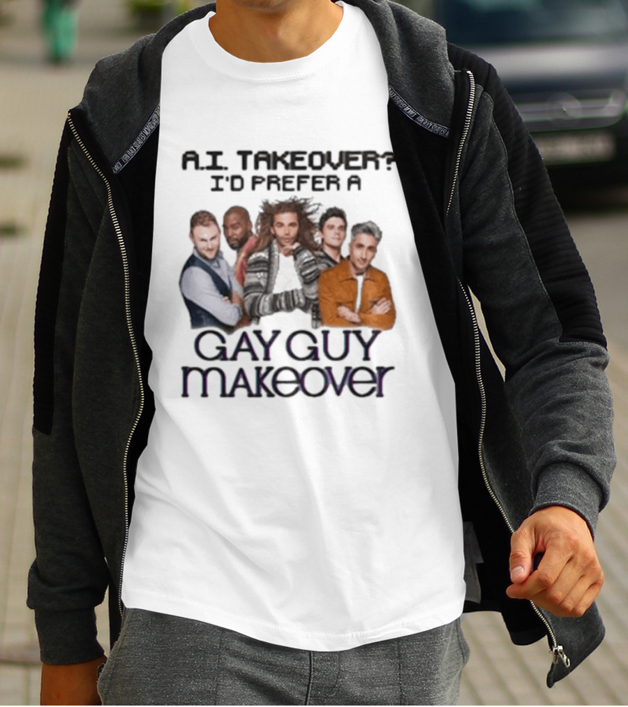 A.I. Takeover I'd Prefer A Gay Guy Makeover Queer Eye Fab Five T-Shirt