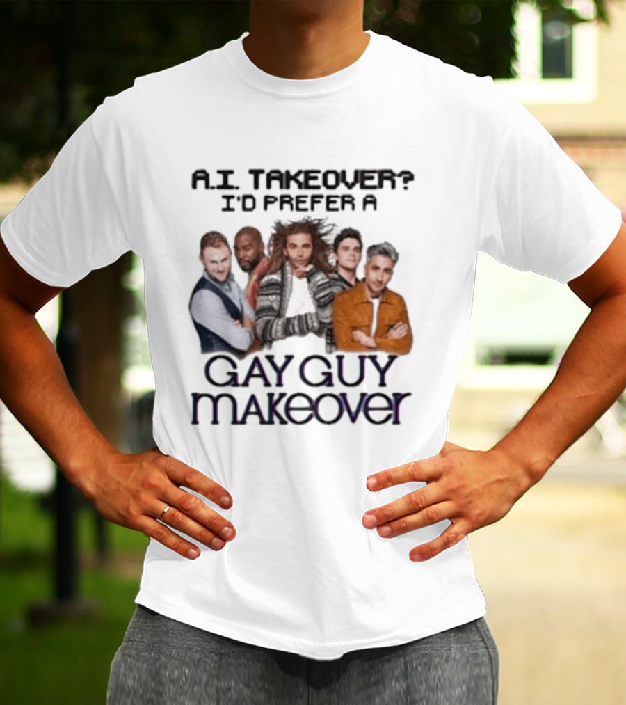 A.I. Takeover I'd Prefer A Gay Guy Makeover Queer Eye Fab Five T-Shirt