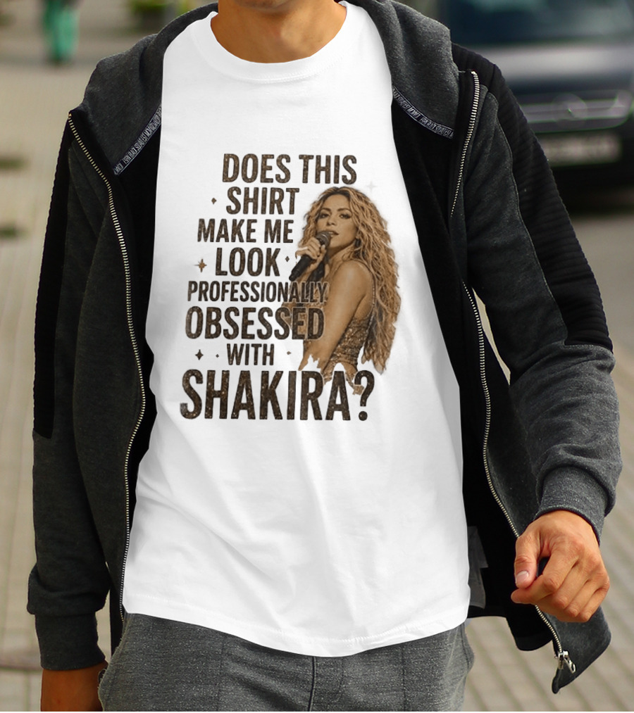 Does This Make Me Look Professionally Obsessed With Shakira? T-Shirt