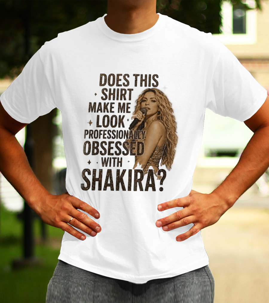Does This Make Me Look Professionally Obsessed With Shakira? T-Shirt