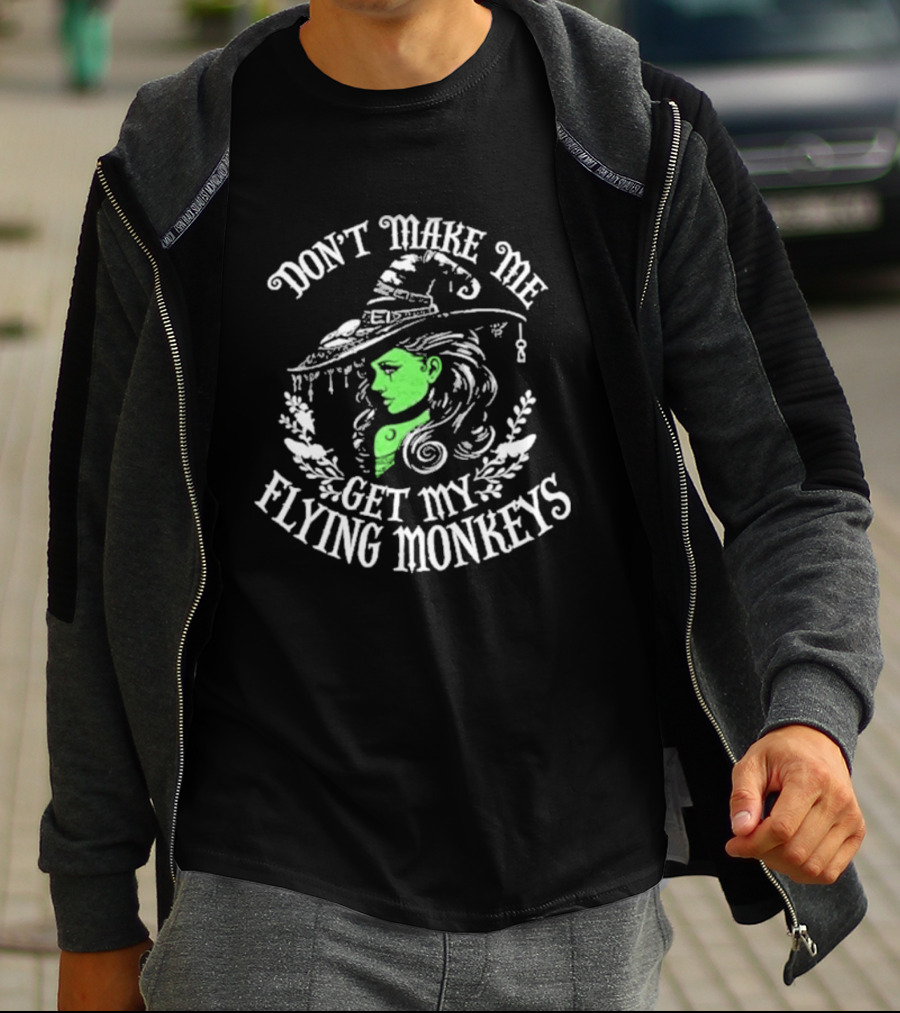 Don't Make Me Get My Flying Monkeys Witch Hat Green Face T-Shirt