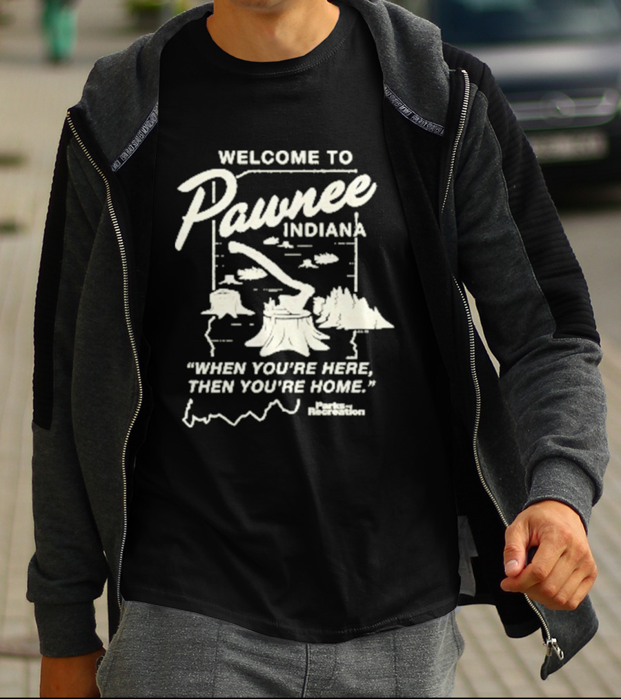 Welcome To Pawnee Indiana When You're Here Then You're Home Parks And Recreation T-Shirt