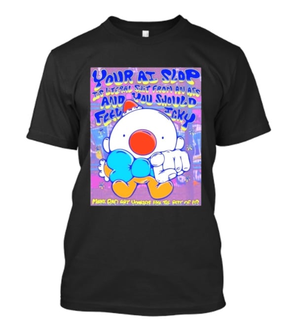 Your AI Slop Is Literal Shit From An Ass And You Should Feel Icky Make Bad Art Yourself Like The Rest Of Us T-Shirt